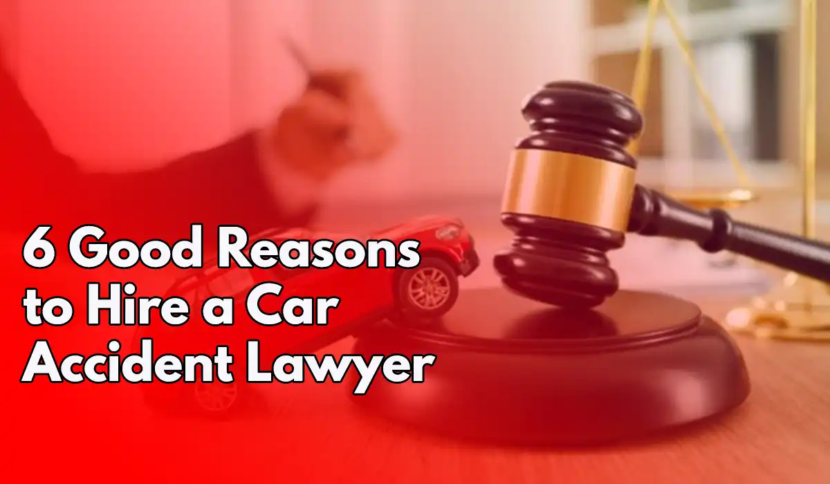 6 Good Reasons to Hire a Car Accident Lawyer